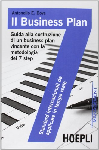Il Business Plan. Guida Alla Costruzione Di Un Business Plan Vincente Con La Metodologia Dei 7 Step