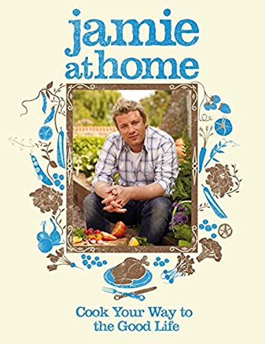 Jamie At Home: Cook Your Way To The Good Life