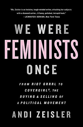 We Were Feminists Once: From Riot Grrrl To Covergirl, The Buying And Selling Of A Political Movement