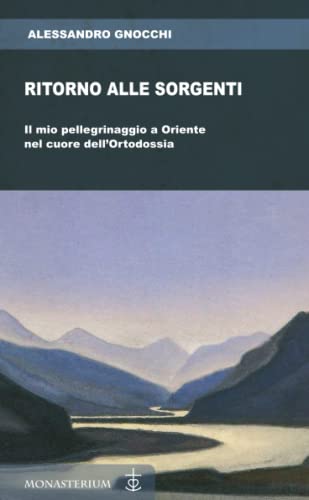 Ritorno Alle Sorgenti: Il Mio Pellegrinaggio A Oriente Nel Cuore Dell'Ortodossia