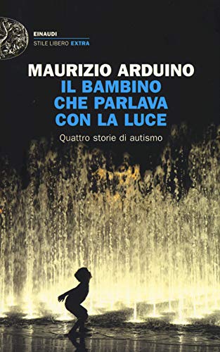 Il Bambino Che Parlava Con La Luce. Quattro Storie Di Autismo