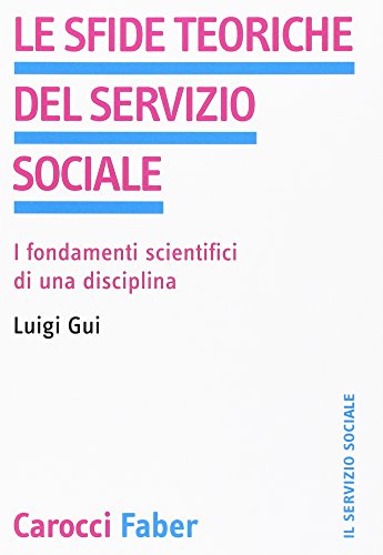 Le Sfide Teoriche Del Servizio Sociale. I Fondamenti Scientifici Di Una Disciplina