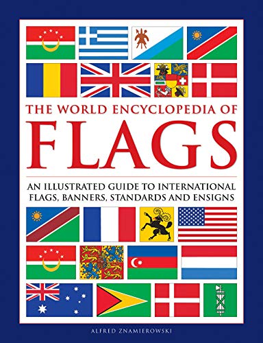 The World Encyclopedia Of Flags: An Illustrated Guide To International Flags, Banners, Standards And Ensigns