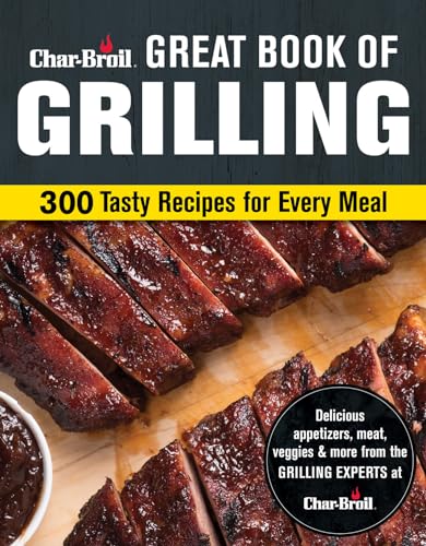 Char-Broil Great Book Of Grilling: 300 Tasty Recipes For Every Meal: 200 Tasty Recipes For Every Meal