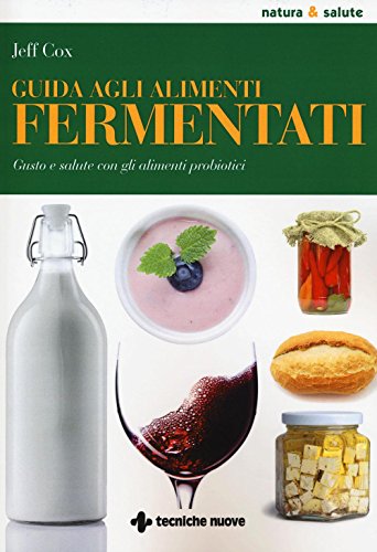 Guida Agli Alimenti Fermentati. Gusto E Salute Con Gli Alimenti Probiotici