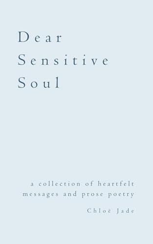 Dear Sensitive Soul: A Collection Of Heartfelt Messages And Prose Poetry