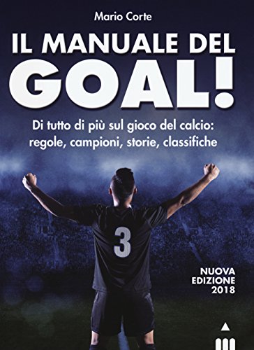 Il Manuale Del Goal! Di Tutto Di Più Sul Gioco Del Calcio: Regole, Campioni, Storia, Classifiche. Nuova Ediz.