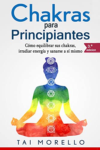 Chakras Para Principiantes: Cómo Equilibrar Sus Chakras, Irradiar Energía Y Sanarse A Sí Mismo