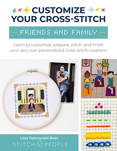 Customize Your Cross-Stitch: Friends And Family: Learn To Customize, Prepare, Stitch, And Finish Your Very Own Personalized Cross-Stitch Creations