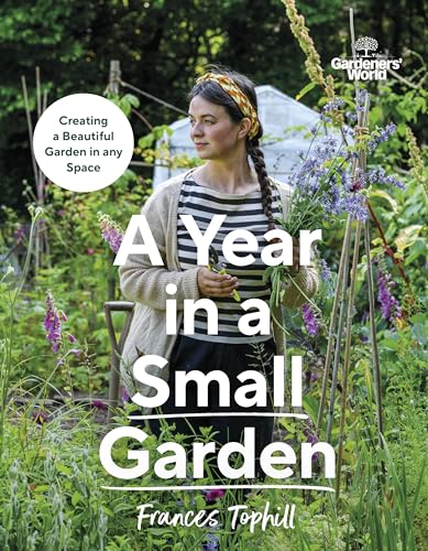 Gardeners’ World: A Year In A Small Garden: Creating A Beautiful Garden In Any Space