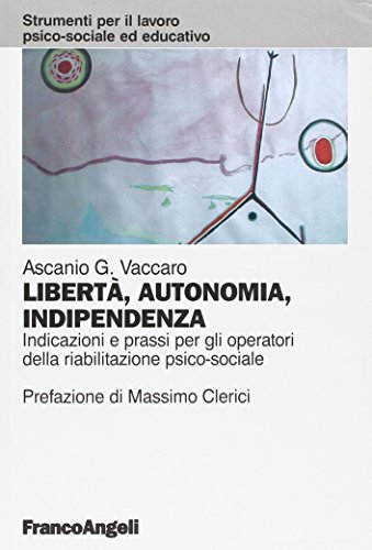 Libertà, Autonomia, Indipendenza. Indicazioni E Prassi Per Gli Operatori Della Riabilitazione Psico-Sociale