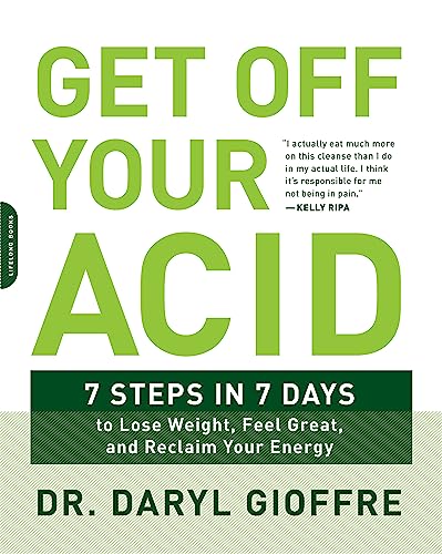 Get Off Your Acid: 7 Steps In 7 Days To Lose Weight, Fight Inflammation, And Reclaim Your Health And Energy