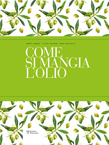 Come Si Mangia L'Olio. Il Primo Manuale Pratico Di Abbinamento Gastronomico Tra Cibo E Olio Extra Vergine Di Oliva. Ediz. Italiana E Inglese