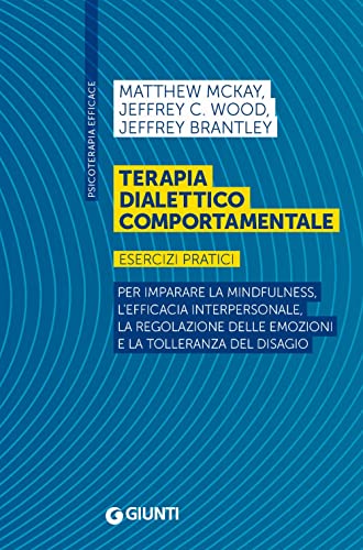 Terapia Dialettico Comportamentale. Esercizi Pratici. Per Imparare La Mindfulness, L’Efficacia Interpersonale, La Regolazione Delle Emozioni E La Toll