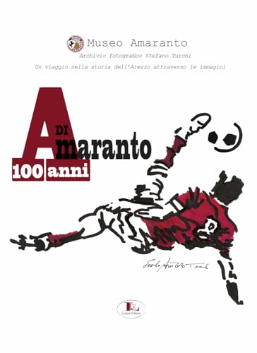 100 Anni Di Amaranto. Archivio Fotografico Stefano Turchi. Un Viaggio Nella Storia Attraverso Le Immagini