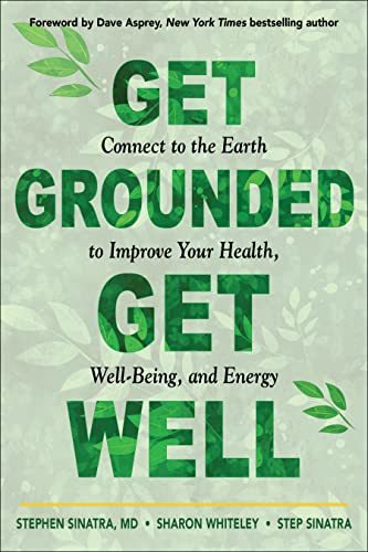 Get Grounded, Get Well: Connect To The Earth To Improve Your Health, Well-Being, And Energy