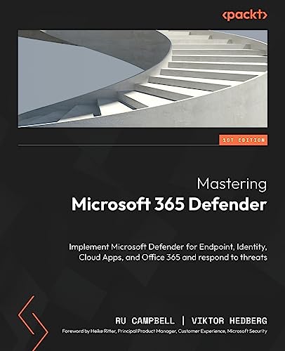 Mastering Microsoft 365 Defender: Implement Microsoft Defender For Endpoint, Identity, Cloud Apps, And Office 365 And Respond To Threats