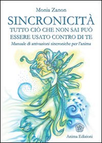 Sincronicità. Tutto Ciò Che Non Sai Può Essere Usato Contro Di Te. Manuale Di Attivazioni Sincroniche Per L'Anima
