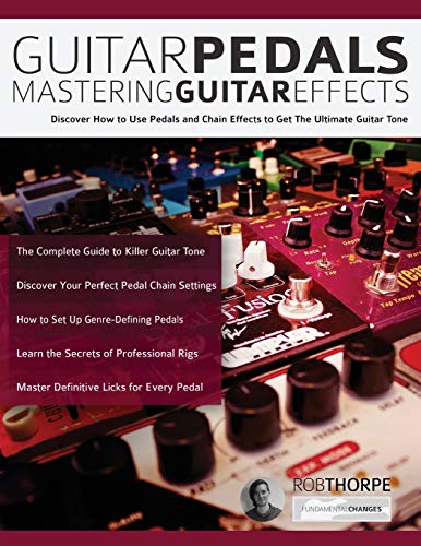 Guitar Pedals – Mastering Guitar Effects: Discover How To Use Pedals And Chain Effects To Get The Ultimate Guitar Tone