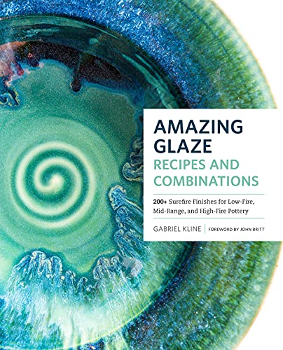 Amazing Glaze Recipes And Combinations: 200+ Surefire Finishes For Low-Fire, Mid-Range, And High-Fire Pottery