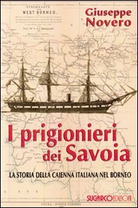 I Prigionieri Dei Savoia. La Storia Della Caienna Italiana Nel Borneo