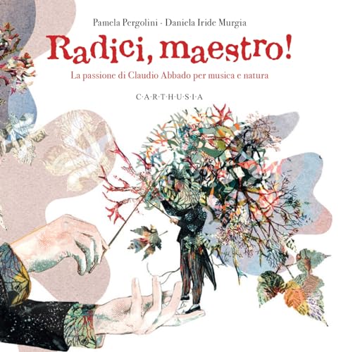 Radici, Maestro! La Passione Di Claudio Abbado Per Musica E Natura. Ediz. A Colori