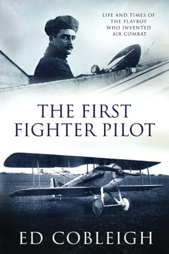 The First Fighter Pilot - Roland Garros: The Life And Times Of The Playboy Who Invented Air Combat