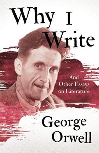 Why I Write - And Other Essays On Literature