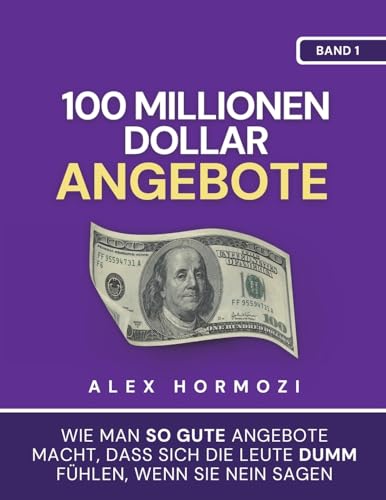 100 Millionen Dollar Angebote: Wie Man So Gute Angebote Macht, Dass Sich Die Leute Dumm FüHlen, Wenn Sie Nein Sagen: Wie Man So Gute Angebote Macht, 