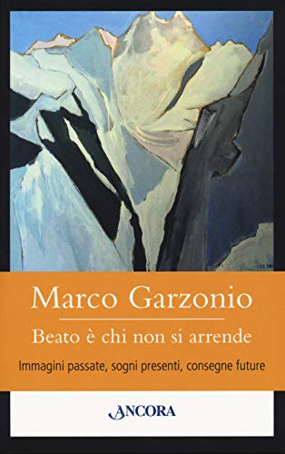 Beato È Chi Non Si Arrende. Immagini Passate, Sogni Presenti, Consegne Future