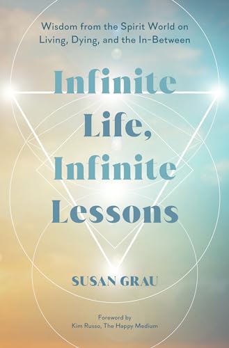 Infinite Life, Infinite Lessons: Wisdom From The Spirit World On Living, Dying, And The In-Between