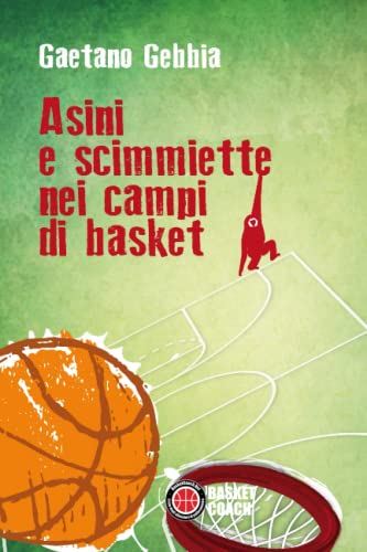Asini E Scimmiette Nei Campi Di Basket: Riflessioni, Divagazioni, Provocazioni Di Un Allenatore Di Pallacanestro