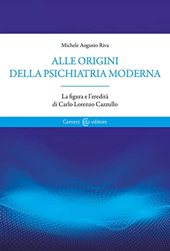 Alle Origini Della Psichiatria Moderna. La Figura E L'Eredità Di Carlo Lorenzo Cazzullo
