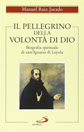 Il Pellegrino Della Volontà Di Dio. Biografia Spirituale Di Sant'Ignazio Di Loyola