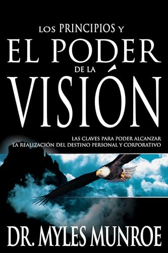 Los Principios Y El Poder De La Vision: Las Claves Para Poder Alcanzar La Realizacion Del Destino Personal Y Corporativo (Spanish Language Edition, T