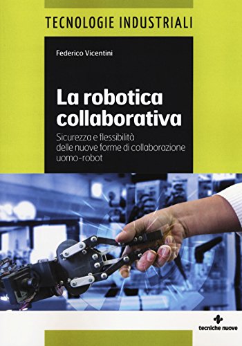 La Robotica Collaborativa. Sicurezza E Flessibilità Delle Nuove Forme Di Collaborazione Uomo-Robot