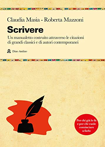 Scrivere. Un Manualetto Costruito Attraverso Le Citazioni Di Grandi Classici E Di Autori Contemporanei