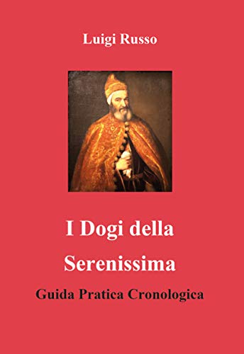 I Dogi Della Serenissima. Guida Pratica Cronologica