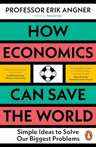 How Economics Can Save The World: Simple Ideas To Solve Our Biggest Problems