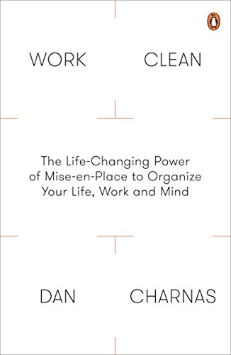 Work Clean: The Life-Changing Power Of Mise-En-Place To Organize Your Life, Work And Mind