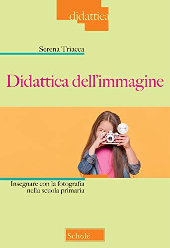Didattica Dell’Immagine. Insegnare Con La Fotografia Nella Scuola Primaria