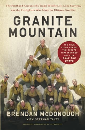 Granite Mountain: The Firsthand Account Of A Tragic Wildfire, Its Lone Survivor, And The Firefighters Who Made The Ultimate Sacrifice