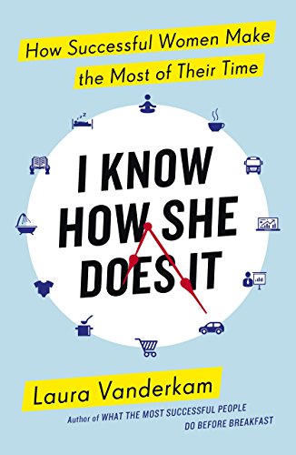 I Know How She Does It: How Successful Women Make The Most Of Their Time