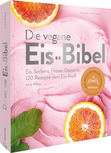 Die Vegane Eis-Bibel: Eis. Sorbets. Frozen Desserts. 120 Rezepte Vom Eis-Profi
