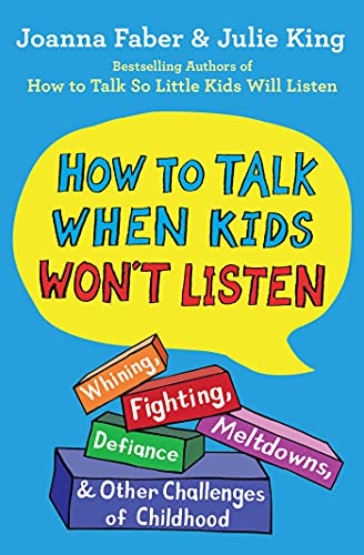 How To Talk When Kids Won'T Listen: Whining, Fighting, Meltdowns, Defiance, And Other Challenges Of Childhood