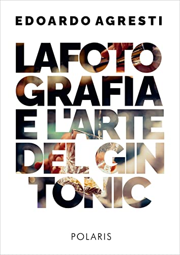 La Fotografia E L'Arte Del Gin Tonic. Ediz. Illustrata