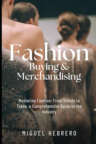 Fashion Buying & Merchandising (2023 Edition): From Mass-Market To Luxury Retail