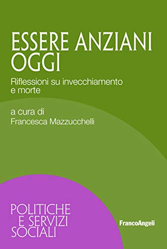 Essere Anziani Oggi. Riflessioni Su Invecchiamento E Morte