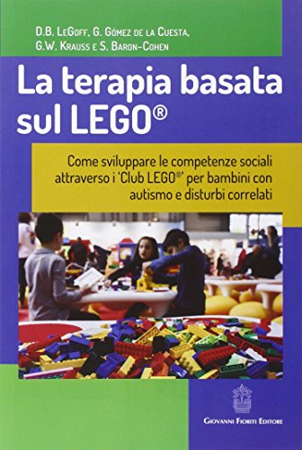 La Terapia Basata Sul Lego®. Come Sviluppare Le Competenze Sociali Attraverso I Club Lego® Per Bambini Con Autismo E Disturbi Correlati