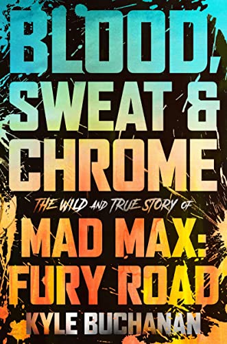 Blood, Sweat & Chrome: The Wild And True Story Of Mad Max: Fury Road